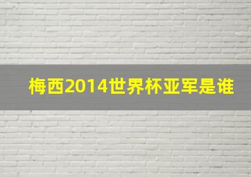 梅西2014世界杯亚军是谁