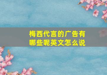 梅西代言的广告有哪些呢英文怎么说