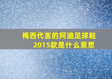 梅西代言的阿迪足球鞋2015款是什么意思