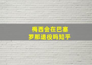 梅西会在巴塞罗那退役吗知乎