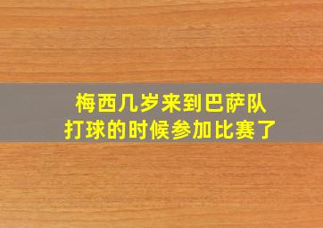 梅西几岁来到巴萨队打球的时候参加比赛了