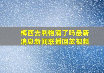 梅西去利物浦了吗最新消息新闻联播回放视频