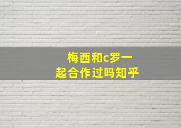 梅西和c罗一起合作过吗知乎