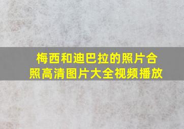 梅西和迪巴拉的照片合照高清图片大全视频播放