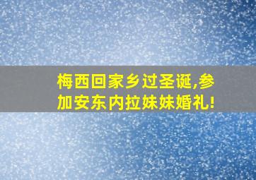 梅西回家乡过圣诞,参加安东内拉妹妹婚礼!