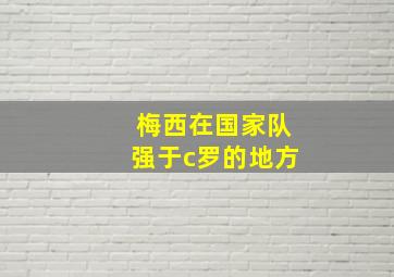 梅西在国家队强于c罗的地方