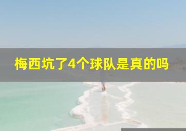 梅西坑了4个球队是真的吗