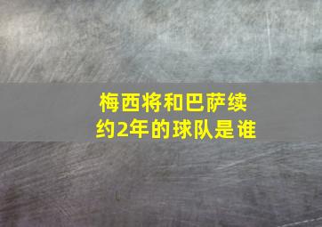 梅西将和巴萨续约2年的球队是谁