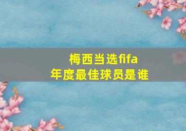 梅西当选fifa年度最佳球员是谁