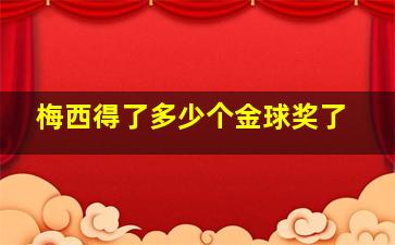 梅西得了多少个金球奖了