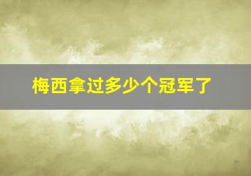 梅西拿过多少个冠军了