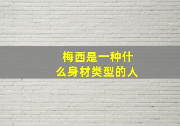 梅西是一种什么身材类型的人