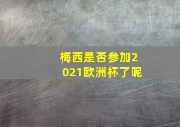 梅西是否参加2021欧洲杯了呢