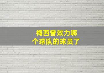 梅西曾效力哪个球队的球员了