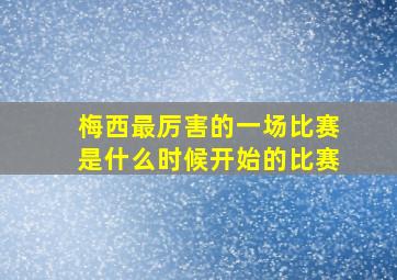 梅西最厉害的一场比赛是什么时候开始的比赛