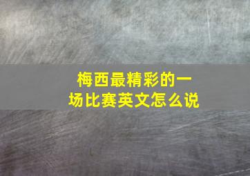 梅西最精彩的一场比赛英文怎么说