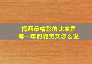 梅西最精彩的比赛是哪一年的呢英文怎么说