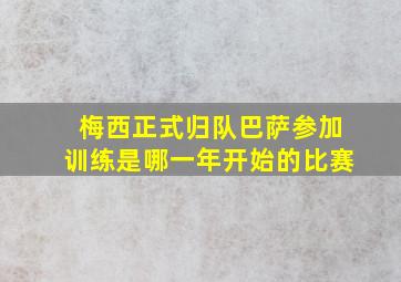 梅西正式归队巴萨参加训练是哪一年开始的比赛