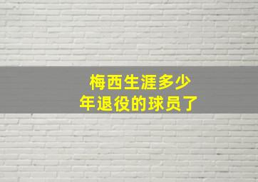 梅西生涯多少年退役的球员了