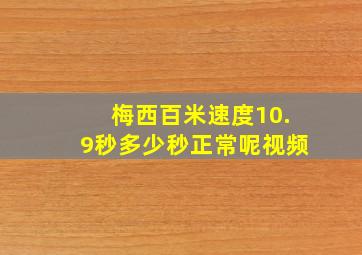 梅西百米速度10.9秒多少秒正常呢视频