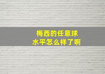 梅西的任意球水平怎么样了啊