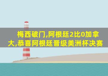 梅西破门,阿根廷2比0加拿大,恭喜阿根廷晋级美洲杯决赛