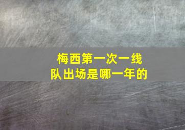 梅西第一次一线队出场是哪一年的