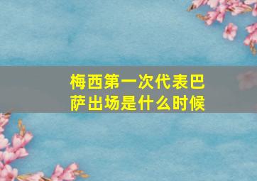 梅西第一次代表巴萨出场是什么时候