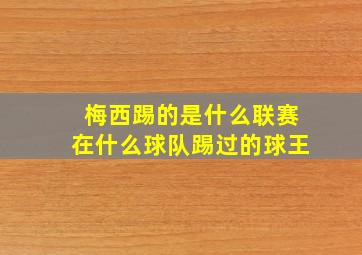 梅西踢的是什么联赛在什么球队踢过的球王