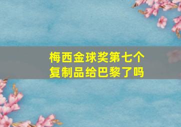 梅西金球奖第七个复制品给巴黎了吗