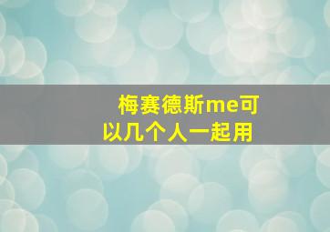 梅赛德斯me可以几个人一起用