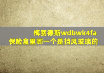 梅赛德斯wdbwk4fa保险盒里哪一个是挡风玻璃的