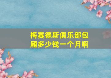 梅赛德斯俱乐部包厢多少钱一个月啊