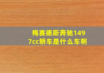 梅赛德斯奔驰1497cc轿车是什么车啊