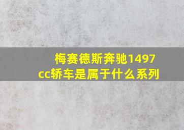 梅赛德斯奔驰1497cc轿车是属于什么系列