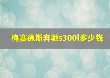 梅赛德斯奔驰s300l多少钱