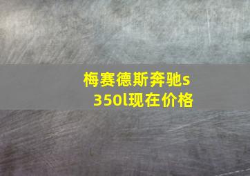 梅赛德斯奔驰s350l现在价格