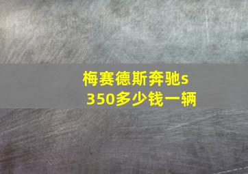 梅赛德斯奔驰s350多少钱一辆