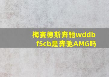 梅赛德斯奔驰wddbf5cb是奔驰AMG吗