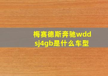 梅赛德斯奔驰wddsj4gb是什么车型