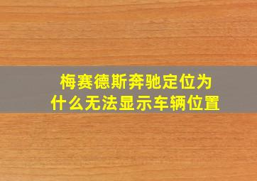 梅赛德斯奔驰定位为什么无法显示车辆位置