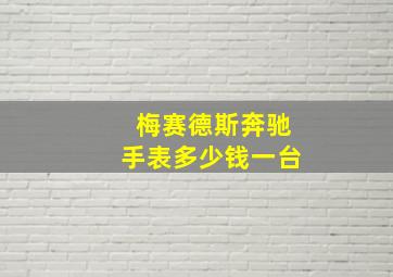 梅赛德斯奔驰手表多少钱一台