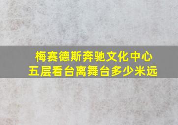 梅赛德斯奔驰文化中心五层看台离舞台多少米远