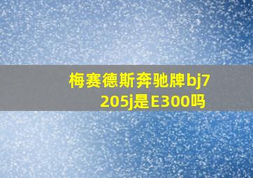 梅赛德斯奔驰牌bj7205j是E300吗