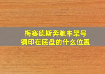 梅赛德斯奔驰车架号钢印在底盘的什么位置