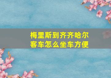 梅里斯到齐齐哈尔客车怎么坐车方便