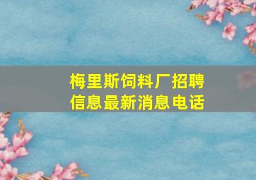 梅里斯饲料厂招聘信息最新消息电话