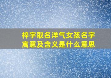 梓字取名洋气女孩名字寓意及含义是什么意思