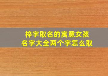 梓字取名的寓意女孩名字大全两个字怎么取