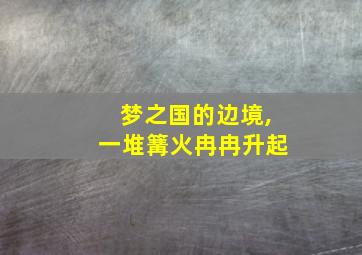 梦之国的边境,一堆篝火冉冉升起